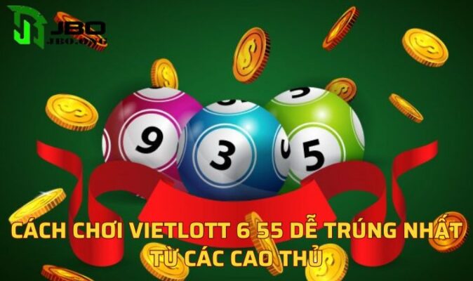 Cách chơi Vietlott 6 55 dễ trúng nhất