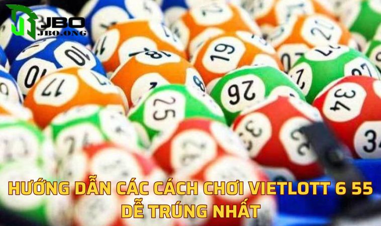 Hướng dẫn các cách chơi Vietlott 6 55 dễ trúng nhất